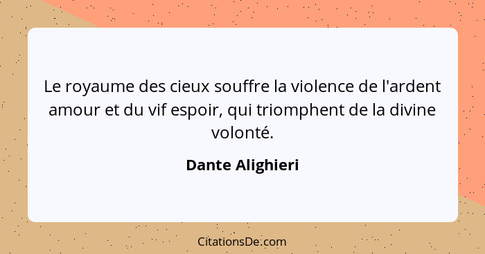 Le royaume des cieux souffre la violence de l'ardent amour et du vif espoir, qui triomphent de la divine volonté.... - Dante Alighieri