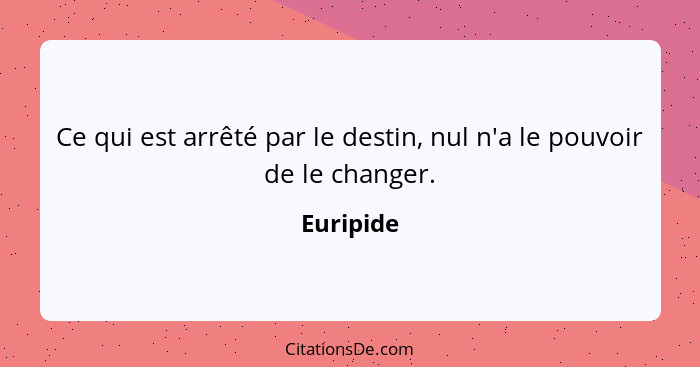 Ce qui est arrêté par le destin, nul n'a le pouvoir de le changer.... - Euripide