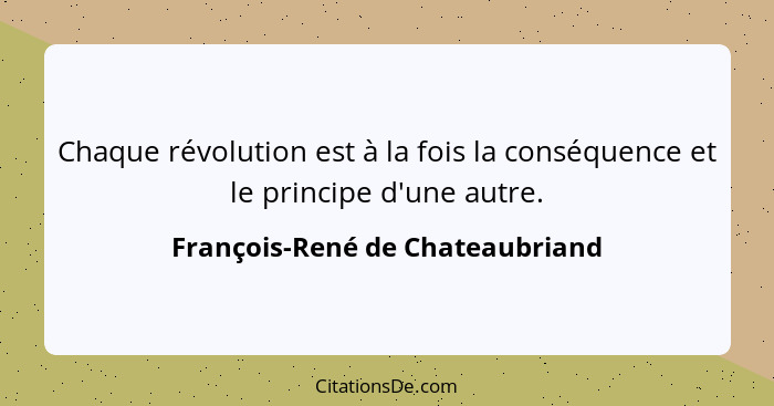 Chaque révolution est à la fois la conséquence et le principe d'une autre.... - François-René de Chateaubriand