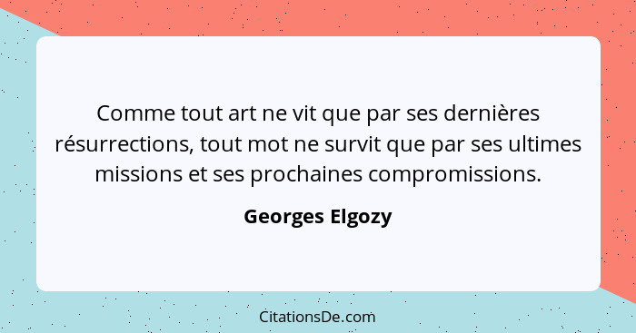 Comme tout art ne vit que par ses dernières résurrections, tout mot ne survit que par ses ultimes missions et ses prochaines compromi... - Georges Elgozy