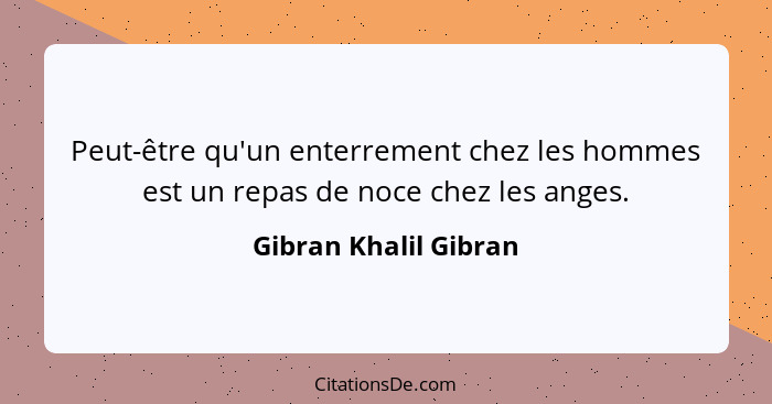 Peut-être qu'un enterrement chez les hommes est un repas de noce chez les anges.... - Gibran Khalil Gibran