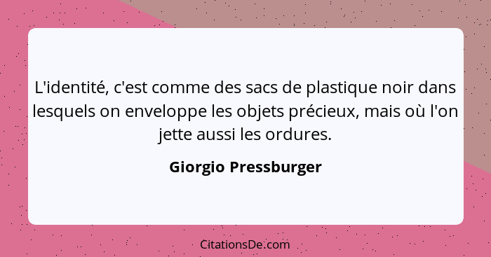 L'identité, c'est comme des sacs de plastique noir dans lesquels on enveloppe les objets précieux, mais où l'on jette aussi les... - Giorgio Pressburger