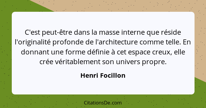 C'est peut-être dans la masse interne que réside l'originalité profonde de l'architecture comme telle. En donnant une forme définie à... - Henri Focillon