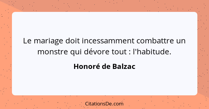 Le mariage doit incessamment combattre un monstre qui dévore tout : l'habitude.... - Honoré de Balzac