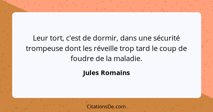 Leur tort, c'est de dormir, dans une sécurité trompeuse dont les réveille trop tard le coup de foudre de la maladie.... - Jules Romains