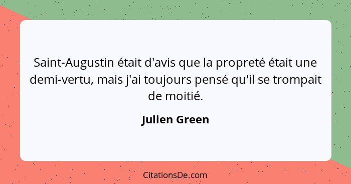 Saint-Augustin était d'avis que la propreté était une demi-vertu, mais j'ai toujours pensé qu'il se trompait de moitié.... - Julien Green