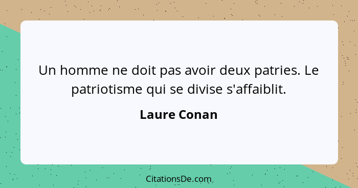 Un homme ne doit pas avoir deux patries. Le patriotisme qui se divise s'affaiblit.... - Laure Conan