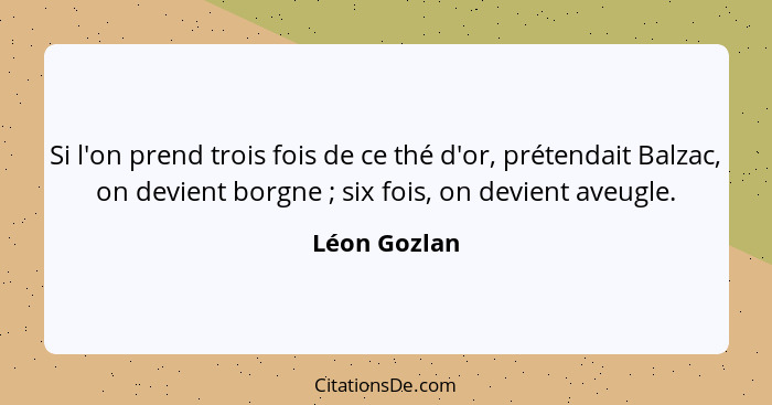 Si l'on prend trois fois de ce thé d'or, prétendait Balzac, on devient borgne ; six fois, on devient aveugle.... - Léon Gozlan