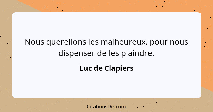 Nous querellons les malheureux, pour nous dispenser de les plaindre.... - Luc de Clapiers