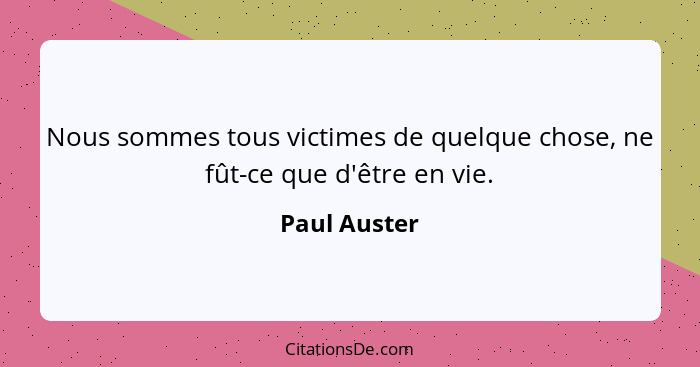 Nous sommes tous victimes de quelque chose, ne fût-ce que d'être en vie.... - Paul Auster