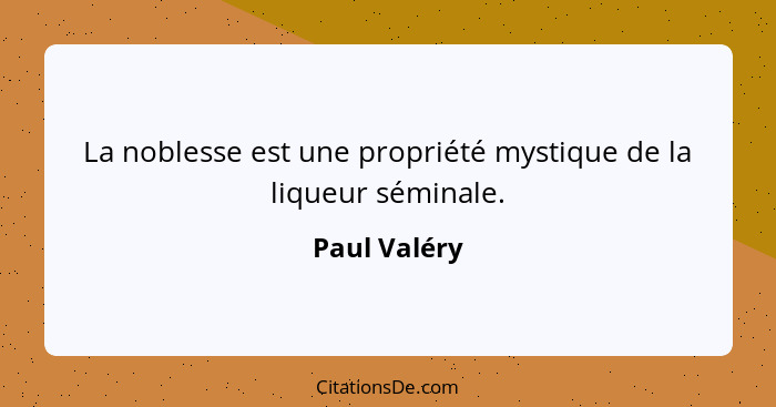 La noblesse est une propriété mystique de la liqueur séminale.... - Paul Valéry