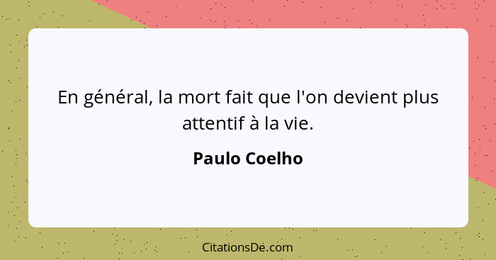 En général, la mort fait que l'on devient plus attentif à la vie.... - Paulo Coelho