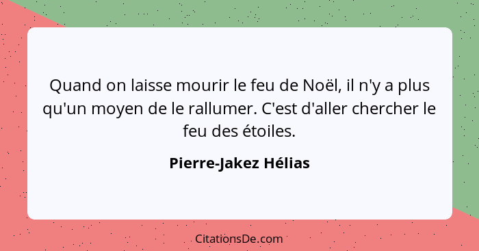 Quand on laisse mourir le feu de Noël, il n'y a plus qu'un moyen de le rallumer. C'est d'aller chercher le feu des étoiles.... - Pierre-Jakez Hélias