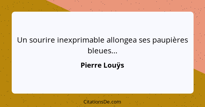 Un sourire inexprimable allongea ses paupières bleues...... - Pierre Louÿs