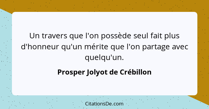 Un travers que l'on possède seul fait plus d'honneur qu'un mérite que l'on partage avec quelqu'un.... - Prosper Jolyot de Crébillon