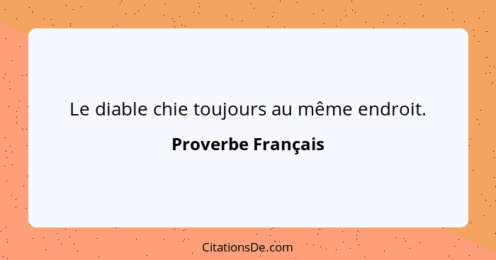 Le diable chie toujours au même endroit.... - Proverbe Français