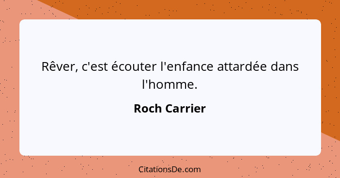 Rêver, c'est écouter l'enfance attardée dans l'homme.... - Roch Carrier