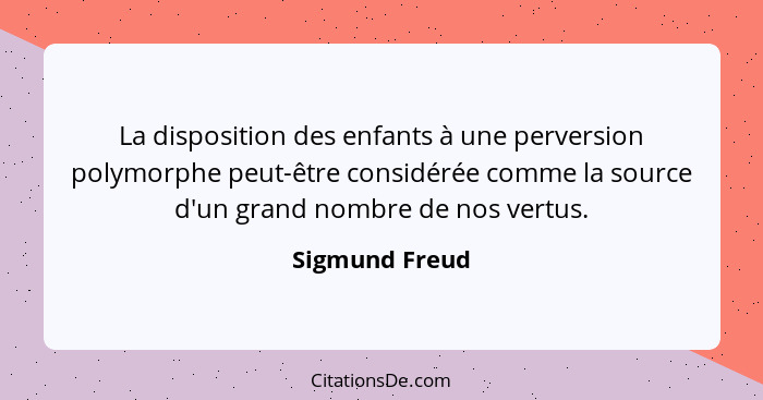 La disposition des enfants à une perversion polymorphe peut-être considérée comme la source d'un grand nombre de nos vertus.... - Sigmund Freud