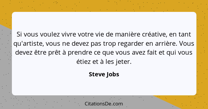 Si vous voulez vivre votre vie de manière créative, en tant qu'artiste, vous ne devez pas trop regarder en arrière. Vous devez être prêt... - Steve Jobs