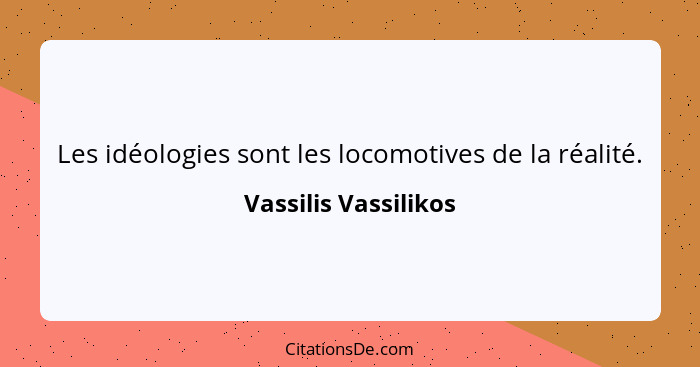 Les idéologies sont les locomotives de la réalité.... - Vassilis Vassilikos