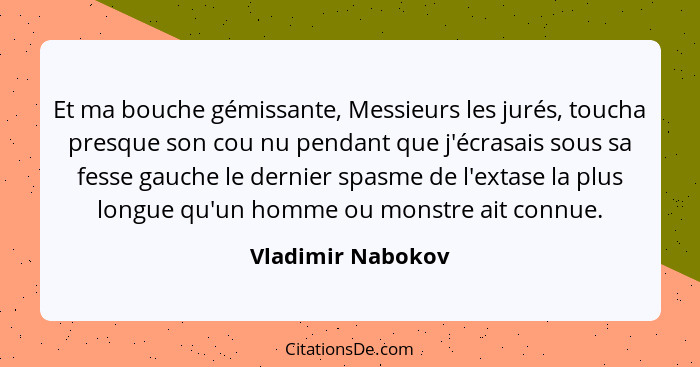 Et ma bouche gémissante, Messieurs les jurés, toucha presque son cou nu pendant que j'écrasais sous sa fesse gauche le dernier spas... - Vladimir Nabokov