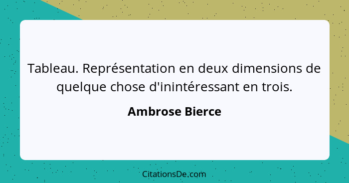 Tableau. Représentation en deux dimensions de quelque chose d'inintéressant en trois.... - Ambrose Bierce