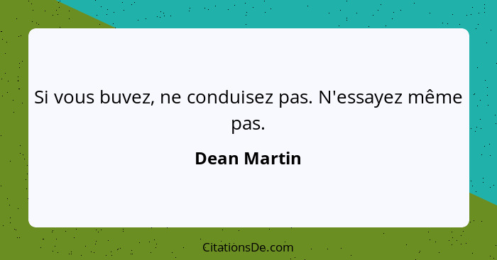 Si vous buvez, ne conduisez pas. N'essayez même pas.... - Dean Martin