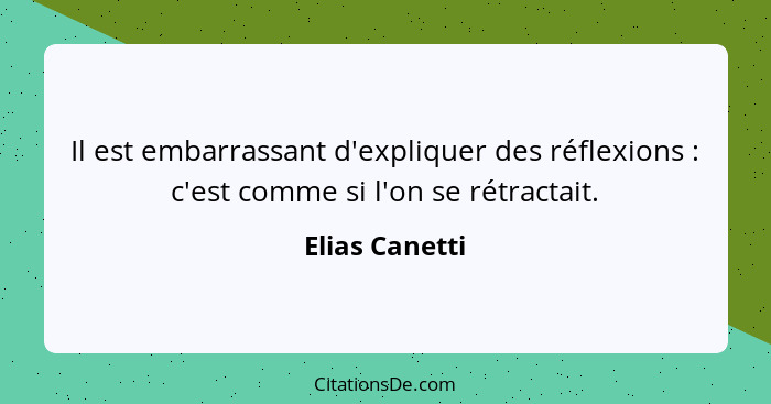 Il est embarrassant d'expliquer des réflexions : c'est comme si l'on se rétractait.... - Elias Canetti