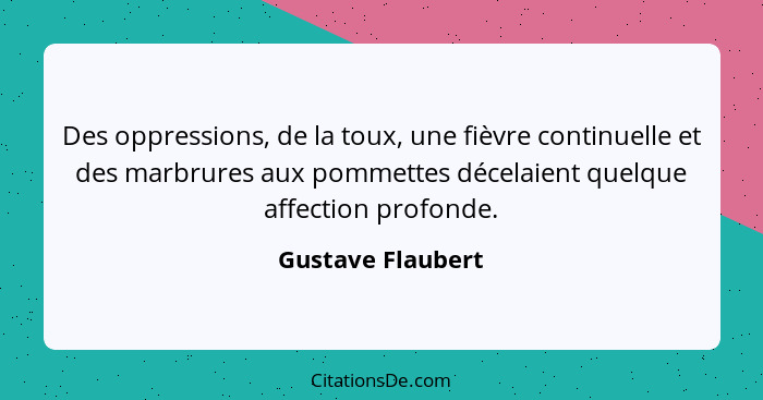 Des oppressions, de la toux, une fièvre continuelle et des marbrures aux pommettes décelaient quelque affection profonde.... - Gustave Flaubert