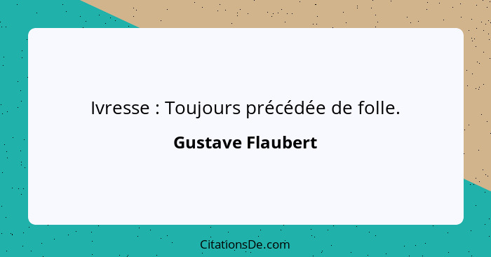 Ivresse : Toujours précédée de folle.... - Gustave Flaubert