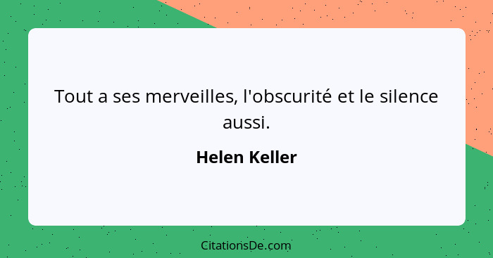 Tout a ses merveilles, l'obscurité et le silence aussi.... - Helen Keller