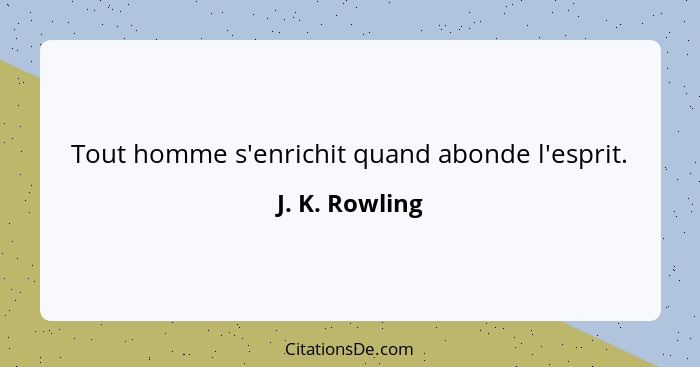 Tout homme s'enrichit quand abonde l'esprit.... - J. K. Rowling