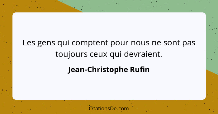 Les gens qui comptent pour nous ne sont pas toujours ceux qui devraient.... - Jean-Christophe Rufin