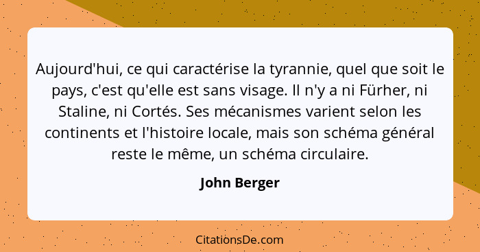 Aujourd'hui, ce qui caractérise la tyrannie, quel que soit le pays, c'est qu'elle est sans visage. Il n'y a ni Fürher, ni Staline, ni Co... - John Berger