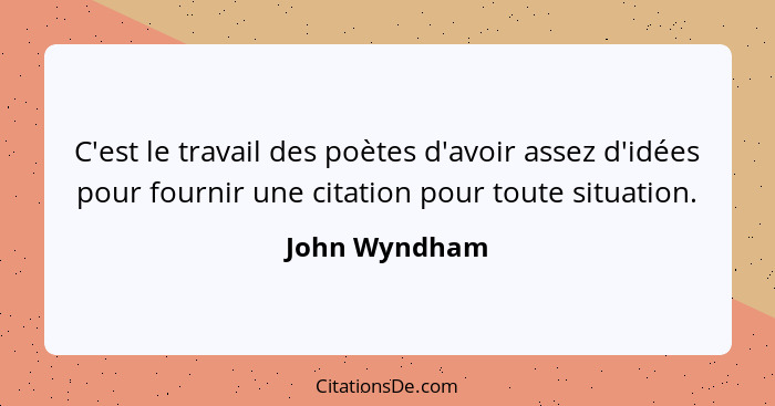 C'est le travail des poètes d'avoir assez d'idées pour fournir une citation pour toute situation.... - John Wyndham