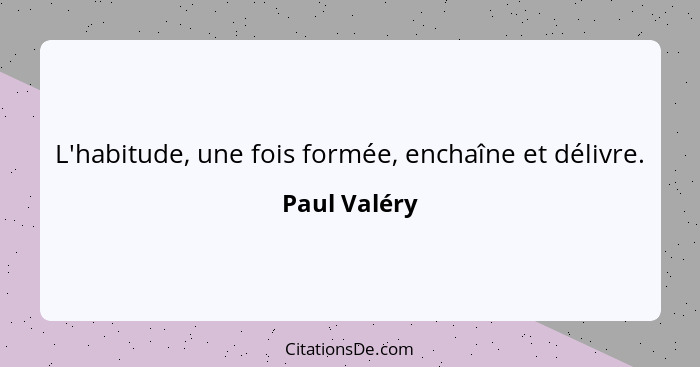 L'habitude, une fois formée, enchaîne et délivre.... - Paul Valéry