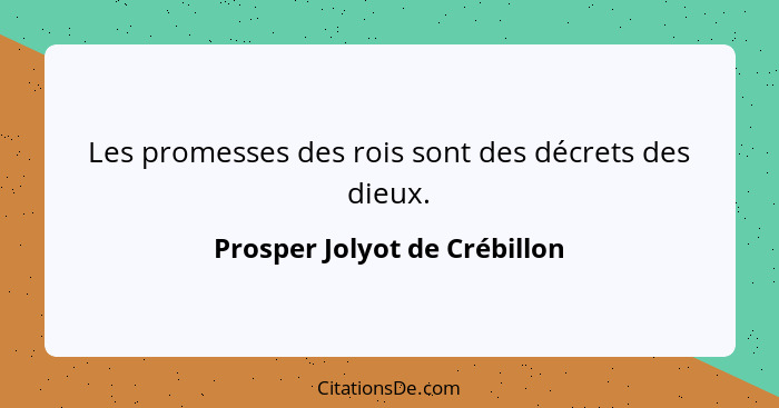 Les promesses des rois sont des décrets des dieux.... - Prosper Jolyot de Crébillon