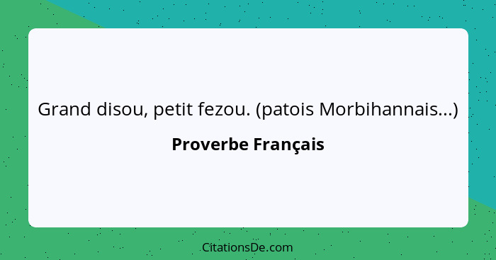 Grand disou, petit fezou. (patois Morbihannais...)... - Proverbe Français