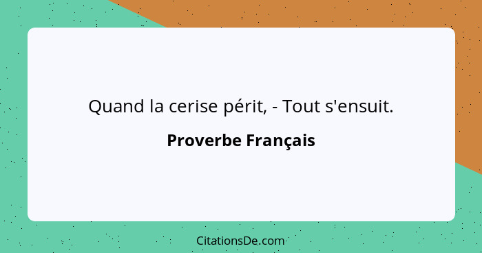 Quand la cerise périt, - Tout s'ensuit.... - Proverbe Français