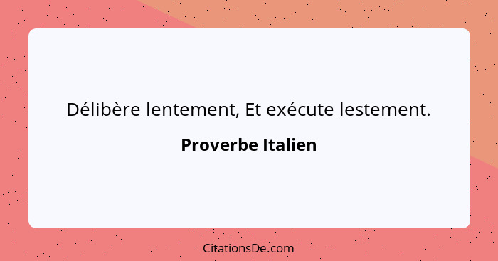 Délibère lentement, Et exécute lestement.... - Proverbe Italien