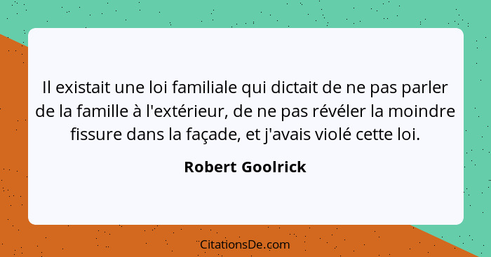 Il existait une loi familiale qui dictait de ne pas parler de la famille à l'extérieur, de ne pas révéler la moindre fissure dans la... - Robert Goolrick