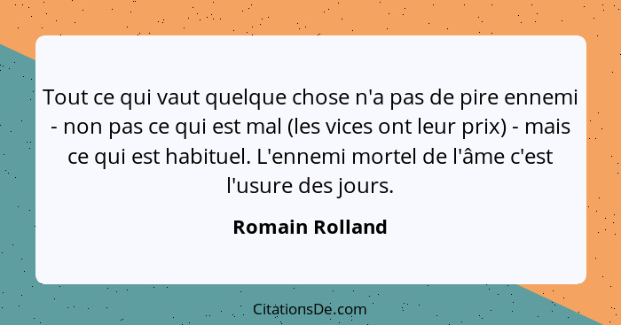 Tout ce qui vaut quelque chose n'a pas de pire ennemi - non pas ce qui est mal (les vices ont leur prix) - mais ce qui est habituel.... - Romain Rolland