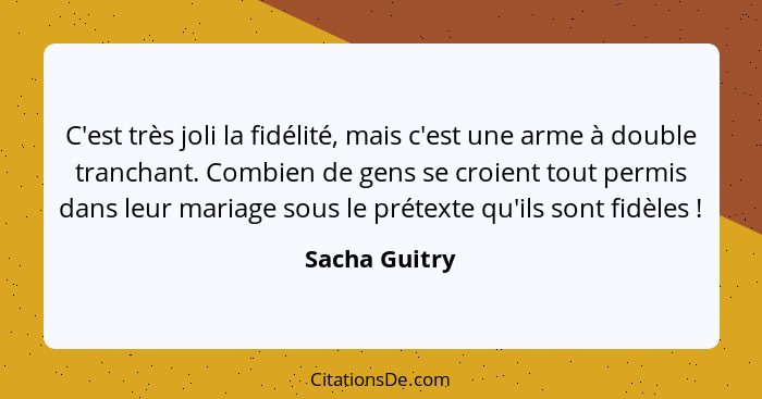 C'est très joli la fidélité, mais c'est une arme à double tranchant. Combien de gens se croient tout permis dans leur mariage sous le p... - Sacha Guitry