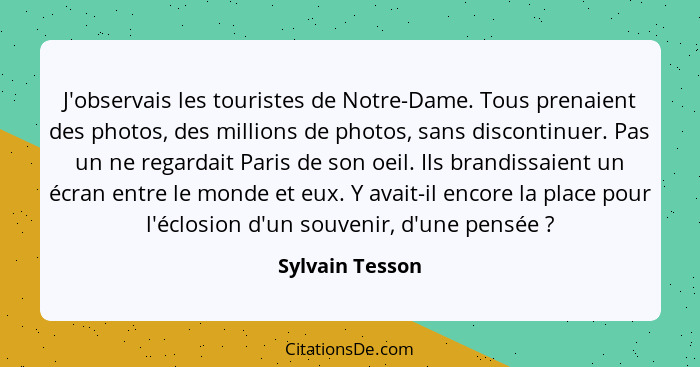 J'observais les touristes de Notre-Dame. Tous prenaient des photos, des millions de photos, sans discontinuer. Pas un ne regardait Pa... - Sylvain Tesson