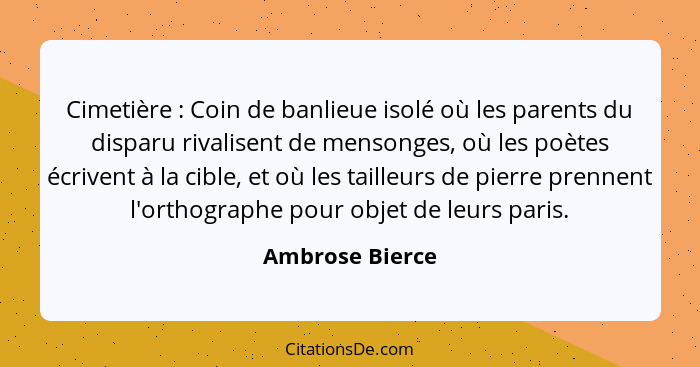 Cimetière : Coin de banlieue isolé où les parents du disparu rivalisent de mensonges, où les poètes écrivent à la cible, et où l... - Ambrose Bierce