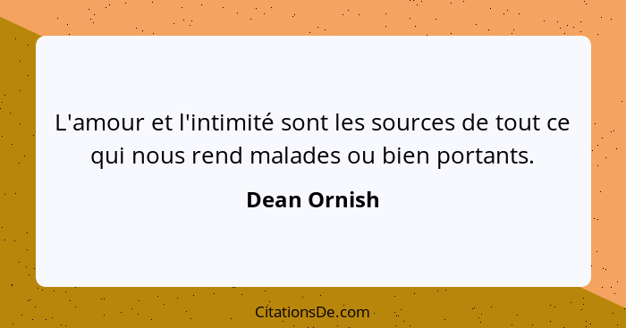 L'amour et l'intimité sont les sources de tout ce qui nous rend malades ou bien portants.... - Dean Ornish