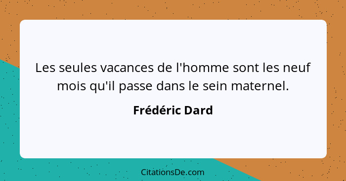 Les seules vacances de l'homme sont les neuf mois qu'il passe dans le sein maternel.... - Frédéric Dard