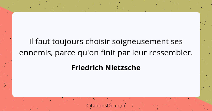 Il faut toujours choisir soigneusement ses ennemis, parce qu'on finit par leur ressembler.... - Friedrich Nietzsche