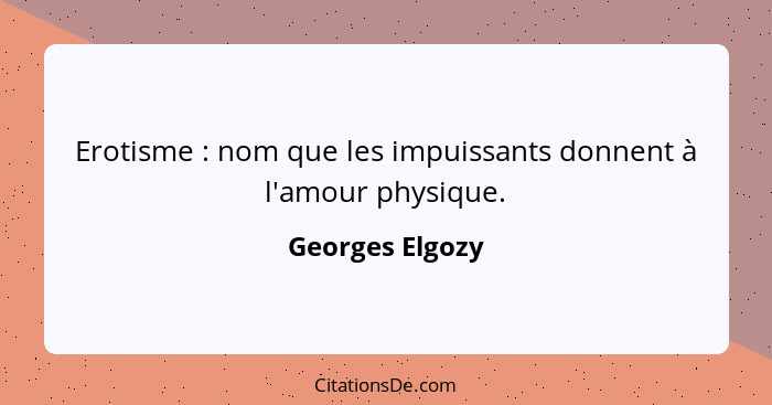 Erotisme : nom que les impuissants donnent à l'amour physique.... - Georges Elgozy