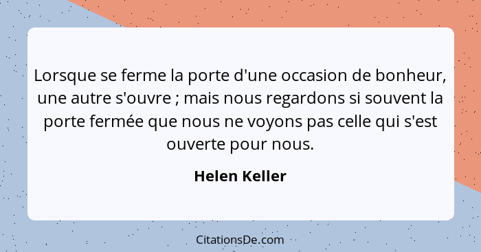 Lorsque se ferme la porte d'une occasion de bonheur, une autre s'ouvre ; mais nous regardons si souvent la porte fermée que nous n... - Helen Keller